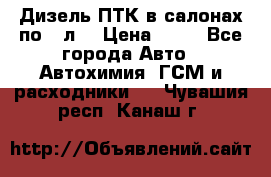 Дизель ПТК в салонах по20 л. › Цена ­ 30 - Все города Авто » Автохимия, ГСМ и расходники   . Чувашия респ.,Канаш г.